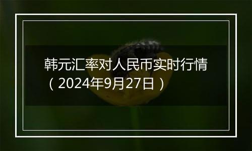 韩元汇率对人民币实时行情（2024年9月27日）