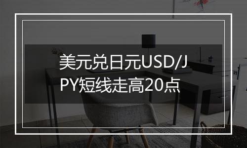 美元兑日元USD/JPY短线走高20点