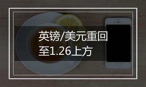 英镑/美元重回至1.26上方