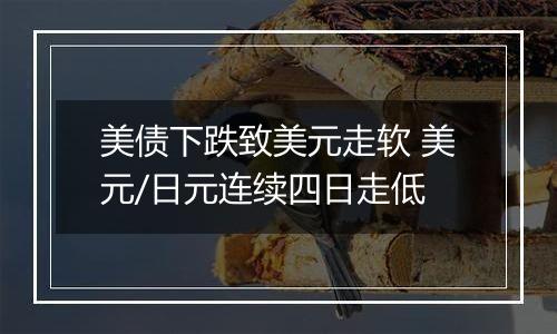 美债下跌致美元走软 美元/日元连续四日走低