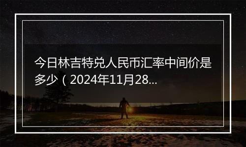 今日林吉特兑人民币汇率中间价是多少（2024年11月28日）