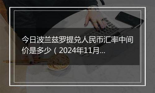 今日波兰兹罗提兑人民币汇率中间价是多少（2024年11月28日）