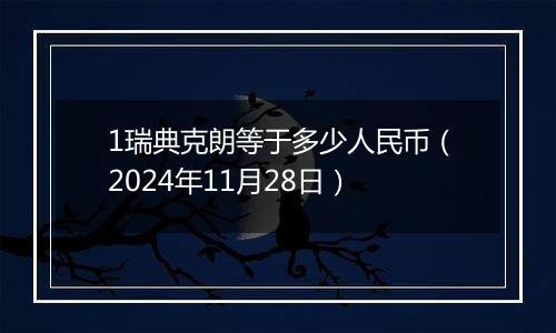 1瑞典克朗等于多少人民币（2024年11月28日）