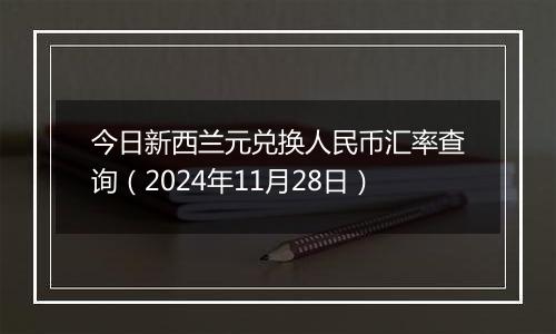 今日新西兰元兑换人民币汇率查询（2024年11月28日）