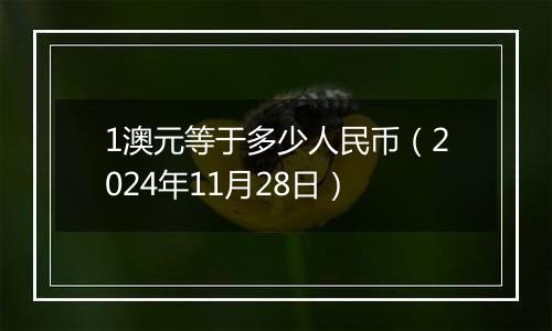 1澳元等于多少人民币（2024年11月28日）