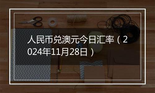 人民币兑澳元今日汇率（2024年11月28日）