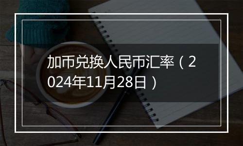 加币兑换人民币汇率（2024年11月28日）