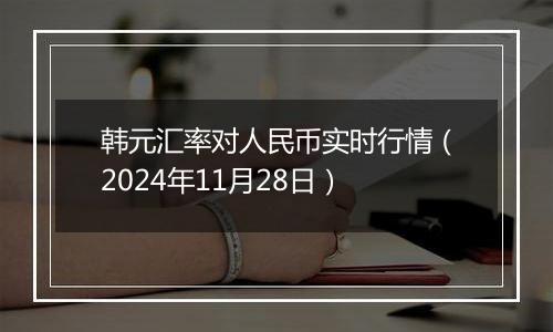 韩元汇率对人民币实时行情（2024年11月28日）