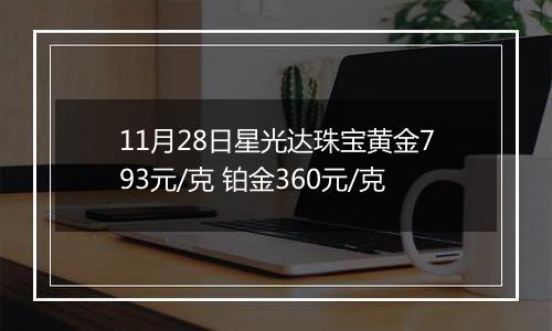 11月28日星光达珠宝黄金793元/克 铂金360元/克