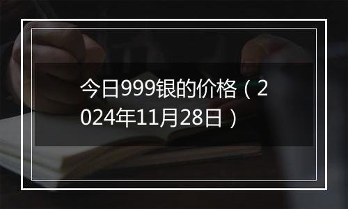 今日999银的价格（2024年11月28日）