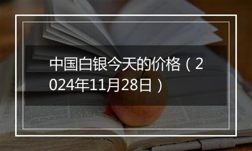 中国白银今天的价格（2024年11月28日）