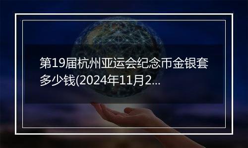 第19届杭州亚运会纪念币金银套多少钱(2024年11月28日)