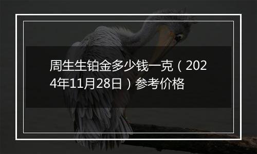 周生生铂金多少钱一克（2024年11月28日）参考价格