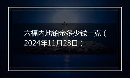 六福内地铂金多少钱一克（2024年11月28日）