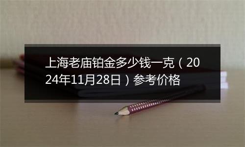 上海老庙铂金多少钱一克（2024年11月28日）参考价格