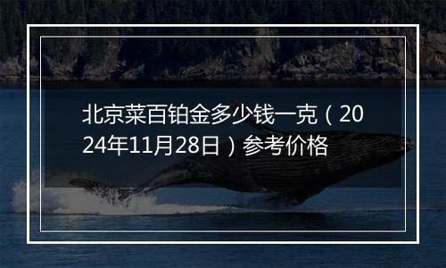 北京菜百铂金多少钱一克（2024年11月28日）参考价格