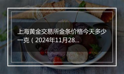 上海黄金交易所金条价格今天多少一克（2024年11月28日）