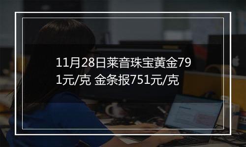 11月28日莱音珠宝黄金791元/克 金条报751元/克