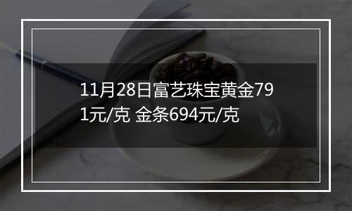 11月28日富艺珠宝黄金791元/克 金条694元/克