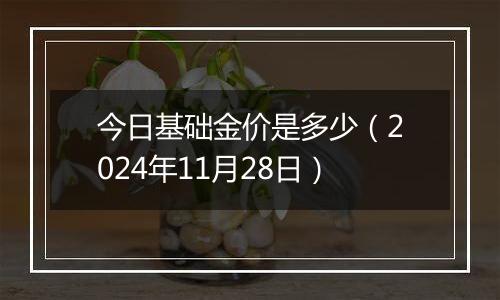 今日基础金价是多少（2024年11月28日）