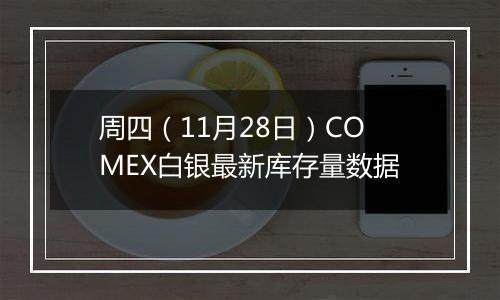 周四（11月28日）COMEX白银最新库存量数据