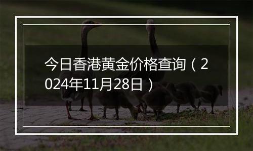 今日香港黄金价格查询（2024年11月28日）