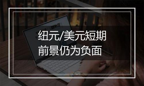 纽元/美元短期前景仍为负面