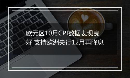 欧元区10月CPI数据表现良好 支持欧洲央行12月再降息