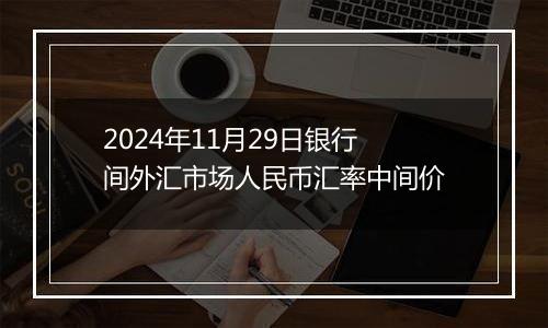 2024年11月29日银行间外汇市场人民币汇率中间价