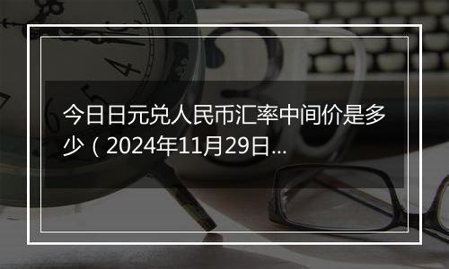 今日日元兑人民币汇率中间价是多少（2024年11月29日）