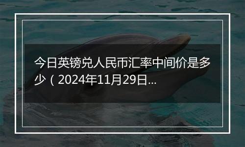 今日英镑兑人民币汇率中间价是多少（2024年11月29日）