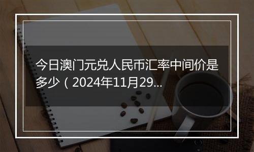 今日澳门元兑人民币汇率中间价是多少（2024年11月29日）