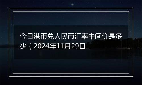 今日港币兑人民币汇率中间价是多少（2024年11月29日）