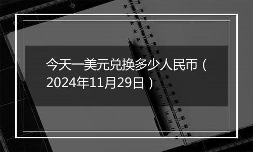 今天一美元兑换多少人民币（2024年11月29日）