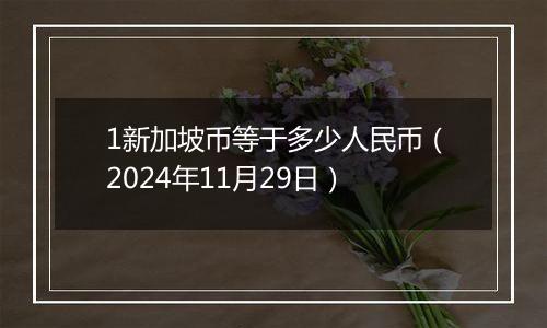 1新加坡币等于多少人民币（2024年11月29日）