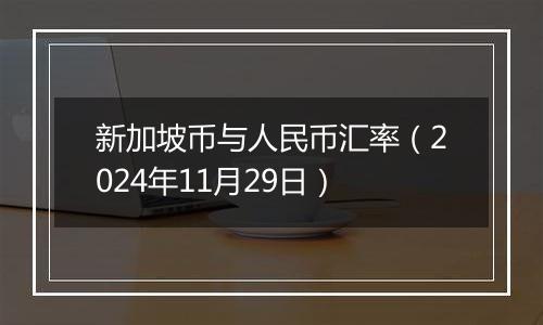 新加坡币与人民币汇率（2024年11月29日）