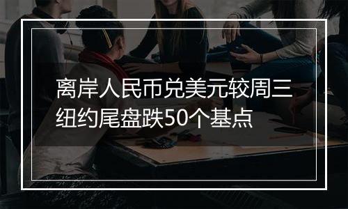 离岸人民币兑美元较周三纽约尾盘跌50个基点