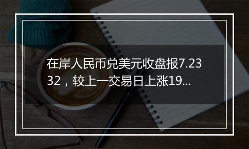 在岸人民币兑美元收盘报7.2332，较上一交易日上涨193点