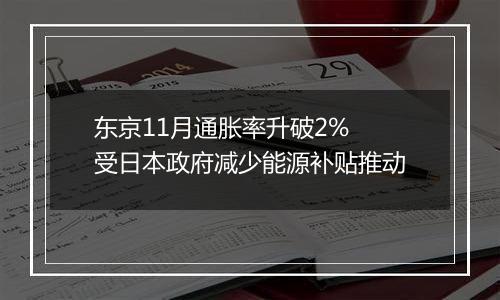 东京11月通胀率升破2% 受日本政府减少能源补贴推动