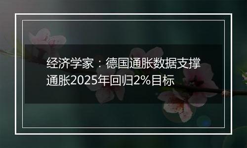 经济学家：德国通胀数据支撑通胀2025年回归2%目标