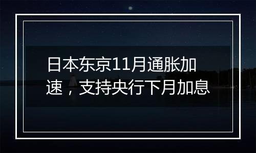 日本东京11月通胀加速，支持央行下月加息