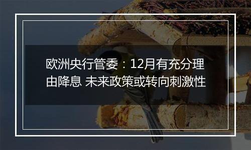 欧洲央行管委：12月有充分理由降息 未来政策或转向刺激性