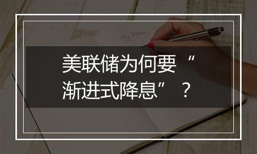 美联储为何要“渐进式降息”？