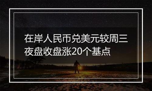 在岸人民币兑美元较周三夜盘收盘涨20个基点