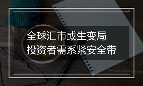 全球汇市或生变局 投资者需系紧安全带