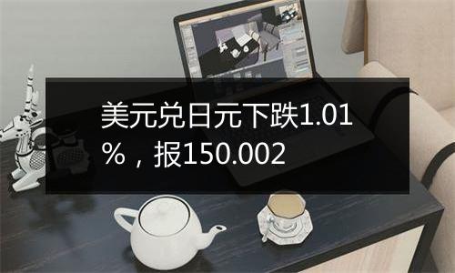 美元兑日元下跌1.01%，报150.002