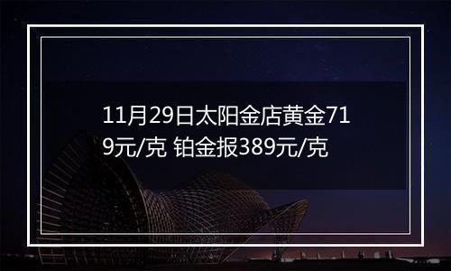 11月29日太阳金店黄金719元/克 铂金报389元/克