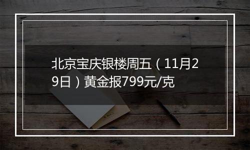 北京宝庆银楼周五（11月29日）黄金报799元/克