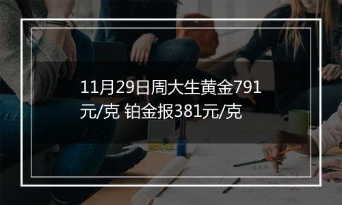 11月29日周大生黄金791元/克 铂金报381元/克