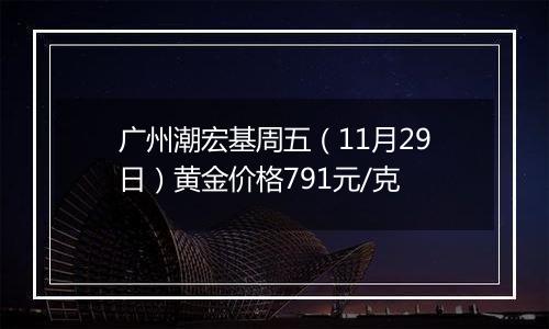 广州潮宏基周五（11月29日）黄金价格791元/克